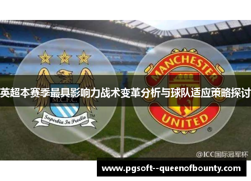 英超本赛季最具影响力战术变革分析与球队适应策略探讨