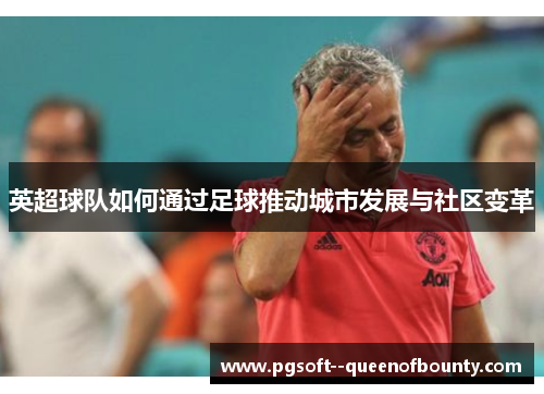 英超球队如何通过足球推动城市发展与社区变革