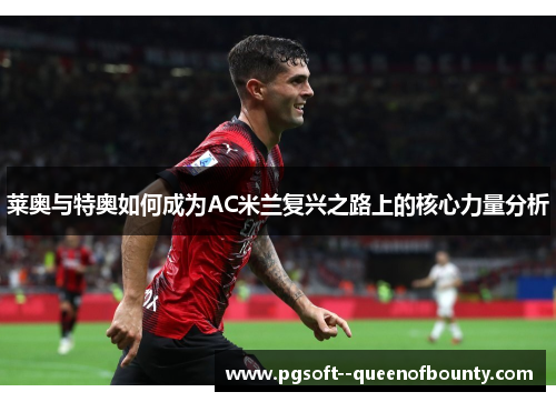 莱奥与特奥如何成为AC米兰复兴之路上的核心力量分析