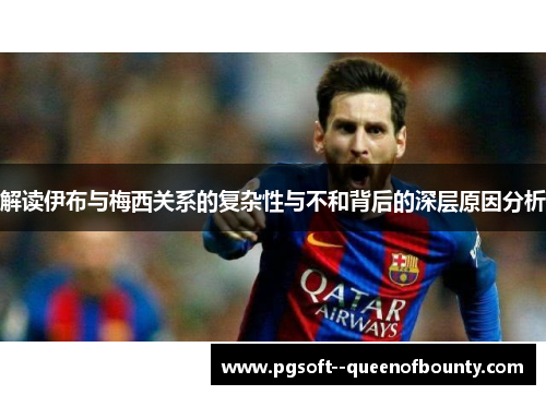 解读伊布与梅西关系的复杂性与不和背后的深层原因分析