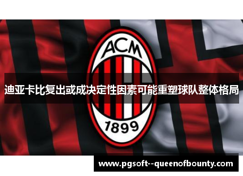 迪亚卡比复出或成决定性因素可能重塑球队整体格局