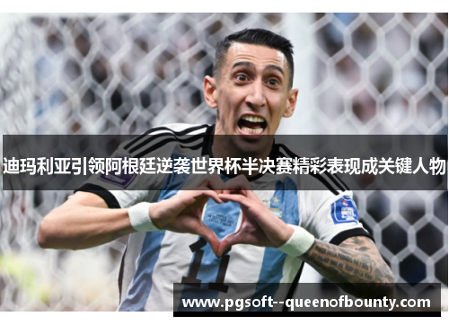 迪玛利亚引领阿根廷逆袭世界杯半决赛精彩表现成关键人物