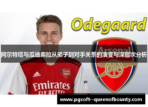 阿尔特塔与瓜迪奥拉从弟子到对手关系的演变与深层次分析 阿尔特塔与瓜迪奥拉从弟子到对手关系的演变与深层次分析