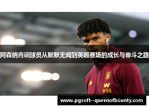 阿森纳青训球员从默默无闻到英超赛场的成长与奋斗之路 阿森纳青训球员从默默无闻到英超赛场的成长与奋斗之路