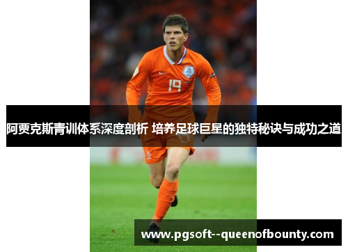 阿贾克斯青训体系深度剖析 培养足球巨星的独特秘诀与成功之道 阿贾克斯青训体系深度剖析 培养足球巨星的独特秘诀与成功之道