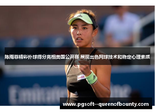 陈雨菲精彩扑球得分亮相美国公开赛 展现出色网球技术和稳定心理素质