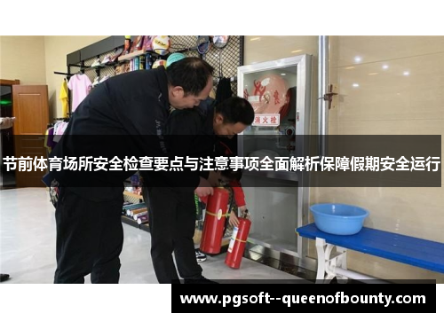 节前体育场所安全检查要点与注意事项全面解析保障假期安全运行