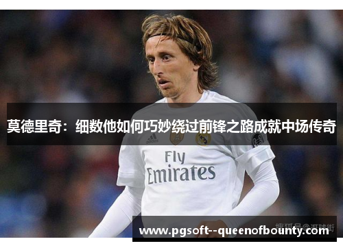 莫德里奇：细数他如何巧妙绕过前锋之路成就中场传奇
