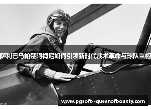 萨利巴乌帕楚阿梅尼如何引领新时代战术革命与球队重构 萨利巴乌帕楚阿梅尼如何引领新时代战术革命与球队重构