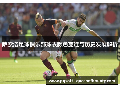 萨索洛足球俱乐部球衣颜色变迁与历史发展解析 萨索洛足球俱乐部球衣颜色变迁与历史发展解析