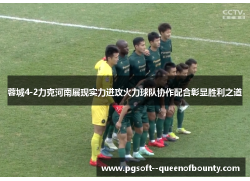 蓉城4-2力克河南展现实力进攻火力球队协作配合彰显胜利之道 蓉城4-2力克河南展现实力进攻火力球队协作配合彰显胜利之道