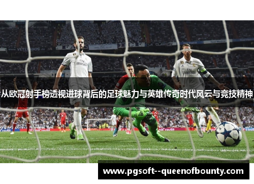 从欧冠射手榜透视进球背后的足球魅力与英雄传奇时代风云与竞技精神