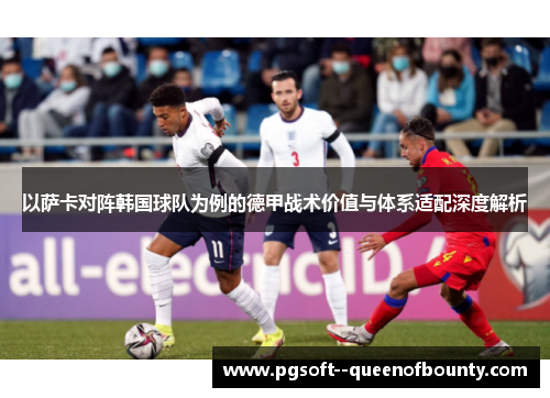 以萨卡对阵韩国球队为例的德甲战术价值与体系适配深度解析