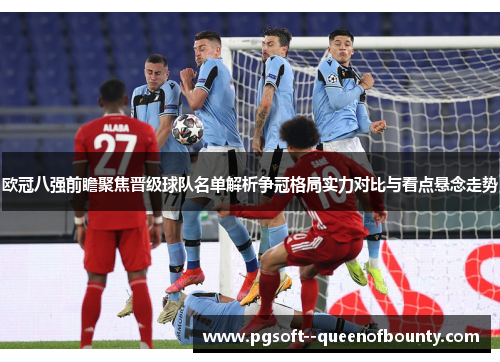欧冠八强前瞻聚焦晋级球队名单解析争冠格局实力对比与看点悬念走势 欧冠八强前瞻聚焦晋级球队名单解析争冠格局实力对比与看点悬念走势