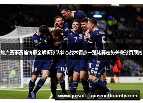 焦点赛事赛前情报全解析球队状态战术看点一览比赛走势关键球员预测