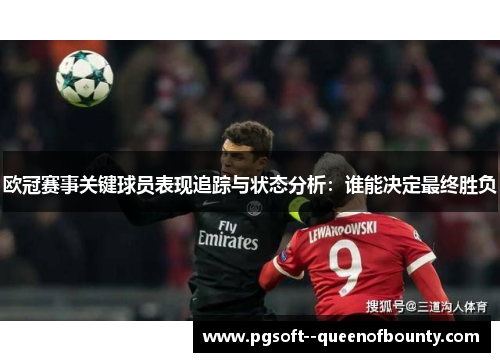 欧冠赛事关键球员表现追踪与状态分析:谁能决定最终胜负 欧冠赛事关键球员表现追踪与状态分析:谁能决定最终胜负