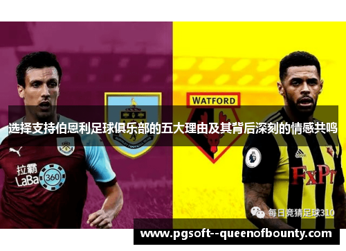 选择支持伯恩利足球俱乐部的五大理由及其背后深刻的情感共鸣 选择支持伯恩利足球俱乐部的五大理由及其背后深刻的情感共鸣