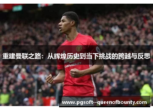 重建曼联之路:从辉煌历史到当下挑战的跨越与反思 重建曼联之路:从辉煌历史到当下挑战的跨越与反思
