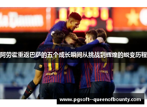 阿劳霍重返巴萨的五个成长瞬间从挑战到辉煌的蜕变历程 阿劳霍重返巴萨的五个成长瞬间从挑战到辉煌的蜕变历程