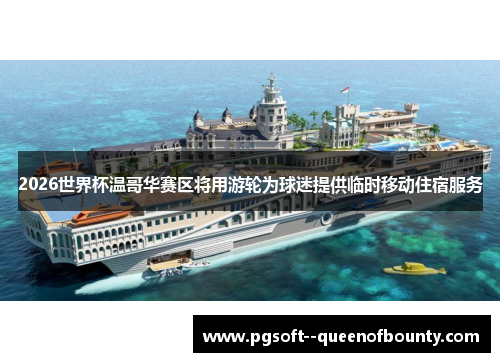 2026世界杯温哥华赛区将用游轮为球迷提供临时移动住宿服务