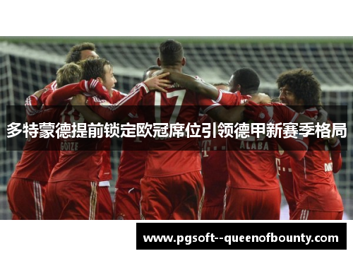 多特蒙德提前锁定欧冠席位引领德甲新赛季格局 多特蒙德提前锁定欧冠席位引领德甲新赛季格局