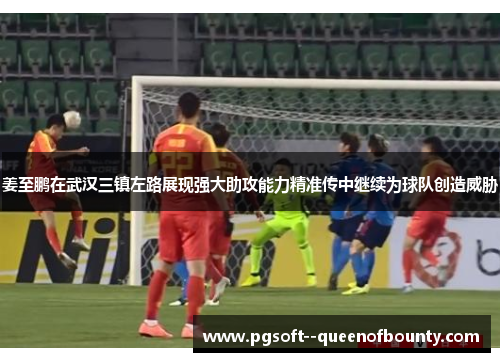 姜至鹏在武汉三镇左路展现强大助攻能力精准传中继续为球队创造威胁