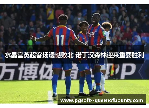 水晶宫英超客场遗憾败北 诺丁汉森林迎来重要胜利