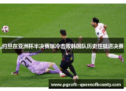 约旦在亚洲杯半决赛爆冷击败韩国队历史性挺进决赛 约旦在亚洲杯半决赛爆冷击败韩国队历史性挺进决赛
