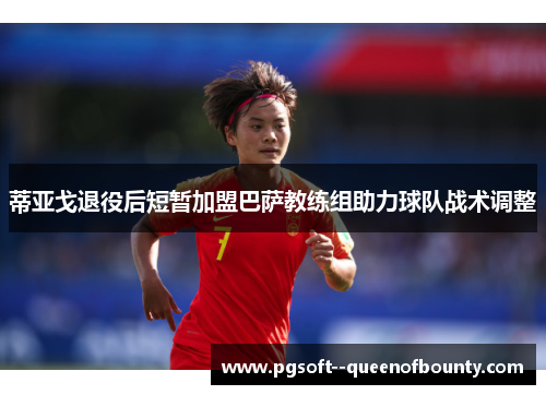 蒂亚戈退役后短暂加盟巴萨教练组助力球队战术调整