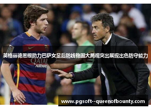 英格丽德恩根助力巴萨女足后防线稳固大局观突出展现出色防守能力 英格丽德恩根助力巴萨女足后防线稳固大局观突出展现出色防守能力