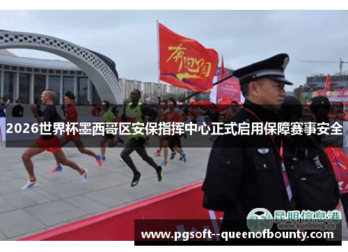 2026世界杯墨西哥区安保指挥中心正式启用保障赛事安全 2026世界杯墨西哥区安保指挥中心正式启用保障赛事安全