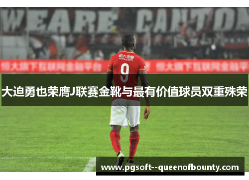 大迫勇也荣膺J联赛金靴与最有价值球员双重殊荣 大迫勇也荣膺J联赛金靴与最有价值球员双重殊荣