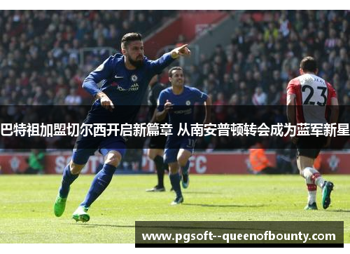 巴特祖加盟切尔西开启新篇章 从南安普顿转会成为蓝军新星 巴特祖加盟切尔西开启新篇章 从南安普顿转会成为蓝军新星