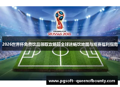 2026世界杯免费饮品领取攻略超全球迷畅饮地图与观赛福利指南