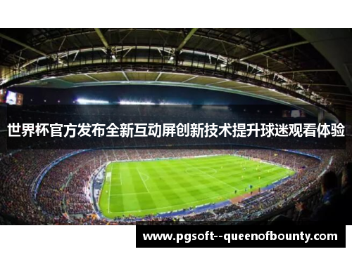 世界杯官方发布全新互动屏创新技术提升球迷观看体验