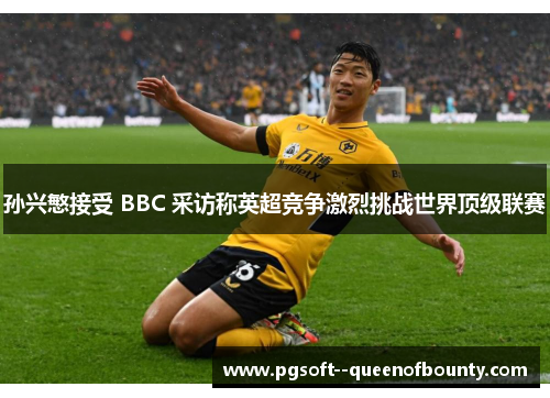 孙兴慜接受 BBC 采访称英超竞争激烈挑战世界顶级联赛