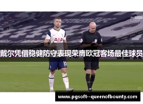 戴尔凭借稳健防守表现荣膺欧冠客场最佳球员 戴尔凭借稳健防守表现荣膺欧冠客场最佳球员