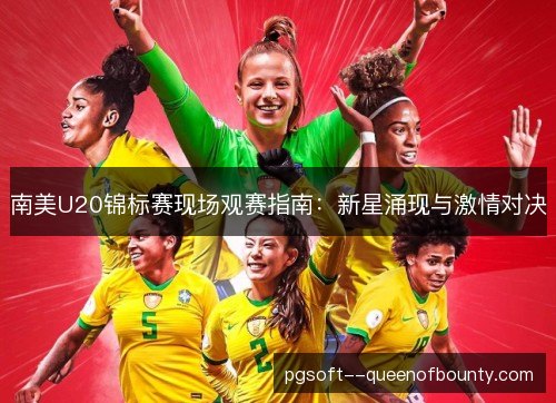 南美U20锦标赛现场观赛指南:新星涌现与激情对决 南美U20锦标赛现场观赛指南:新星涌现与激情对决