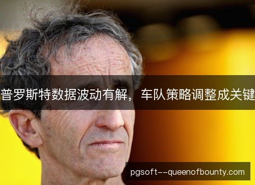普罗斯特数据波动有解,车队策略调整成关键 普罗斯特数据波动有解,车队策略调整成关键